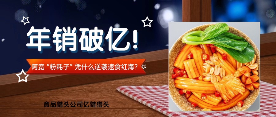 年銷(xiāo)破億！阿寬 “粉耗子” 憑什么逆襲速食紅海？|食品獵頭公司億獵